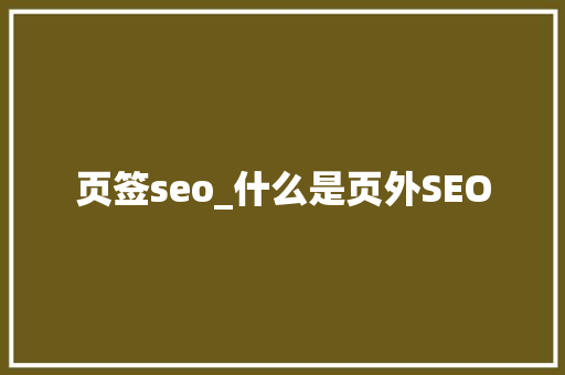 页签seo_什么是页外SEO 页签seo_什么是页外SEO 百度SEO