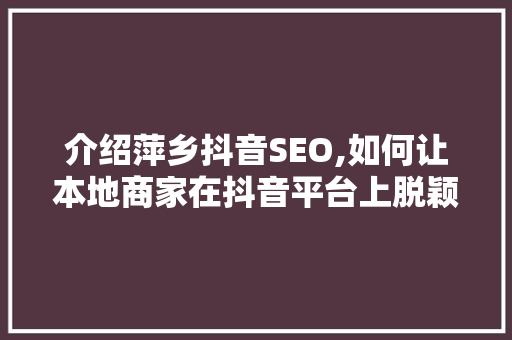 介绍萍乡抖音SEO,如何让本地商家在抖音平台上脱颖而出 百度SEO
