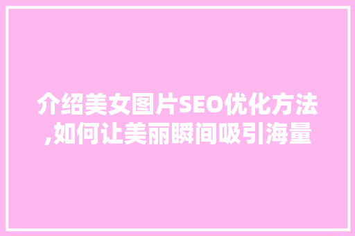 介绍美女图片SEO优化方法,如何让美丽瞬间吸引海量流量 SEO关键词