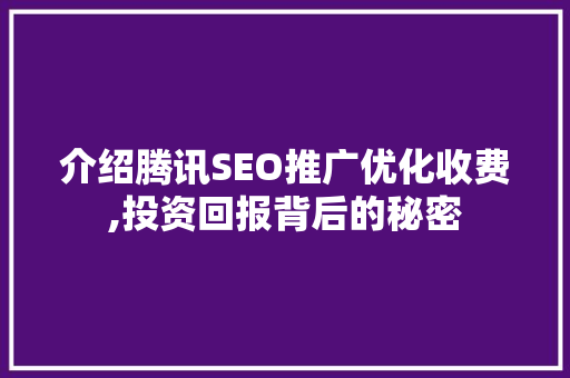 介绍腾讯SEO推广优化收费,投资回报背后的秘密 百度SEO