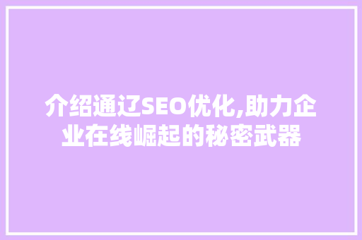 介绍通辽SEO优化,助力企业在线崛起的秘密武器 必应SEO