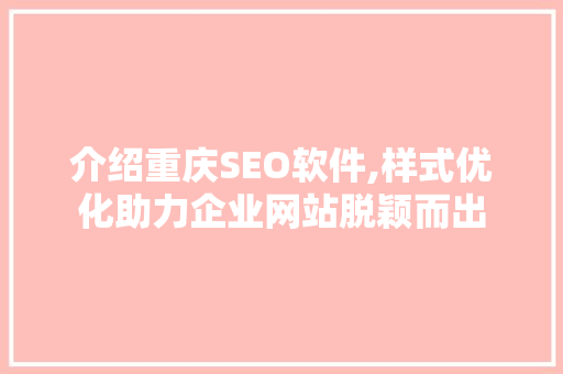 介绍重庆SEO软件,样式优化助力企业网站脱颖而出