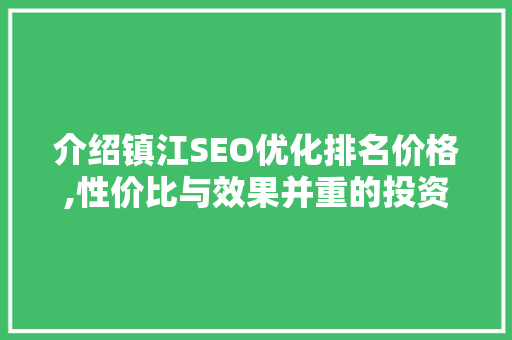 介绍镇江SEO优化排名价格,性价比与效果并重的投资之路