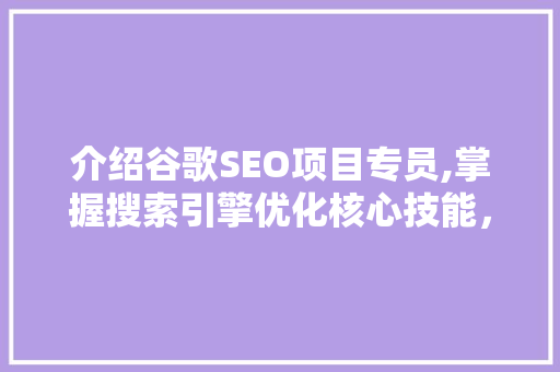 介绍谷歌SEO项目专员,掌握搜索引擎优化核心技能，成就卓越职业生涯 神马SEO