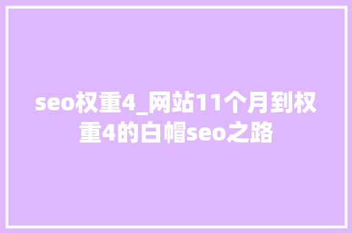 seo权重4_网站11个月到权重4的白帽seo之路 seo权重4_网站11个月到权重4的白帽seo之路 搜狗SEO