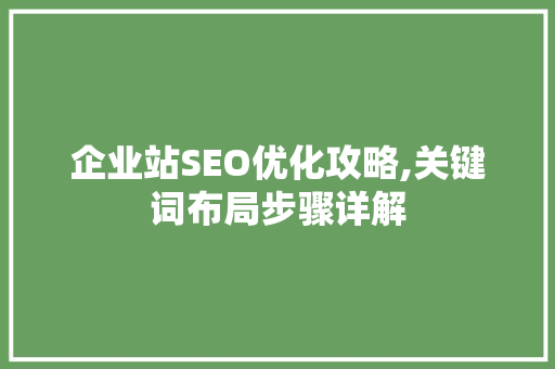 企业站SEO优化攻略,关键词布局步骤详解 网站建设公司