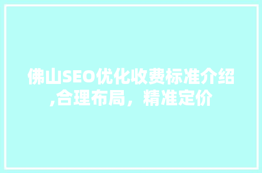 佛山SEO优化收费标准介绍,合理布局，精准定价 搜狗SEO