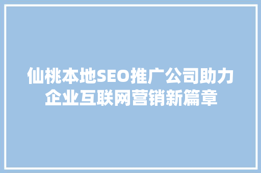 仙桃本地SEO推广公司助力企业互联网营销新篇章 百度SEO