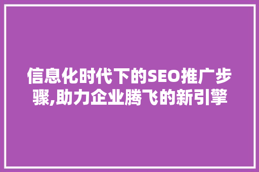 信息化时代下的SEO推广步骤,助力企业腾飞的新引擎 百度SEO