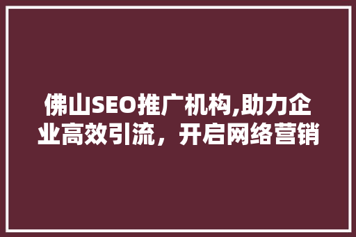 佛山SEO推广机构,助力企业高效引流，开启网络营销新篇章 搜狗SEO