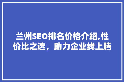 兰州SEO排名价格介绍,性价比之选，助力企业线上腾飞 百度SEO