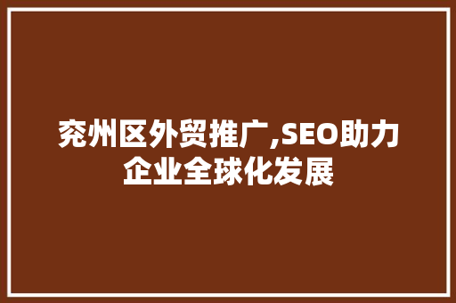 兖州区外贸推广,SEO助力企业全球化发展 SEO关键词
