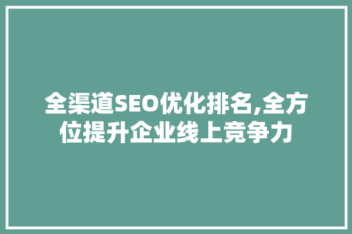 全渠道SEO优化排名,全方位提升企业线上竞争力