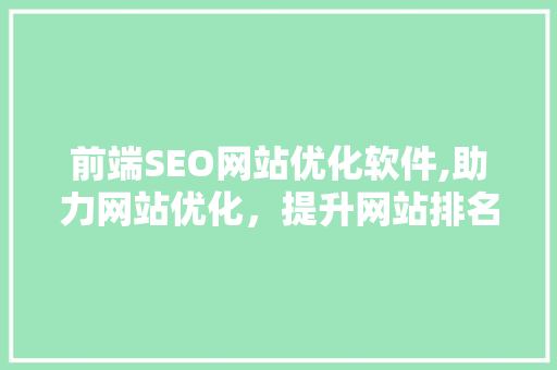 前端SEO网站优化软件,助力网站优化，提升网站排名与用户体验 搜狗SEO