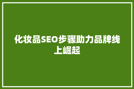 化妆品SEO步骤助力品牌线上崛起 百度SEO