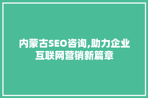 内蒙古SEO咨询,助力企业互联网营销新篇章 必应SEO