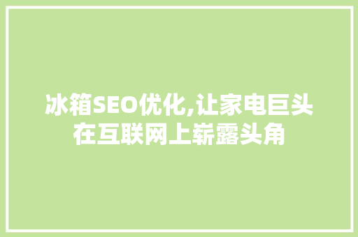 冰箱SEO优化,让家电巨头在互联网上崭露头角 搜狗SEO