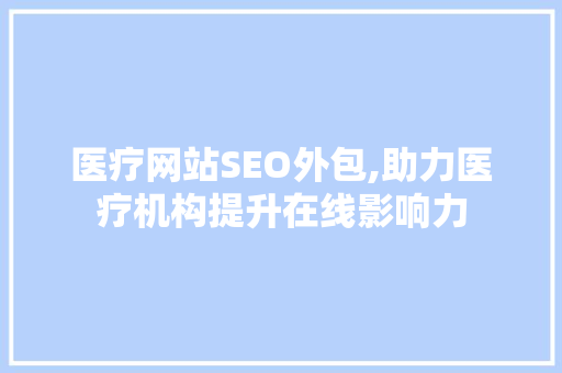 医疗网站SEO外包,助力医疗机构提升在线影响力 搜狗SEO
