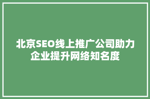 北京SEO线上推广公司助力企业提升网络知名度 百度SEO