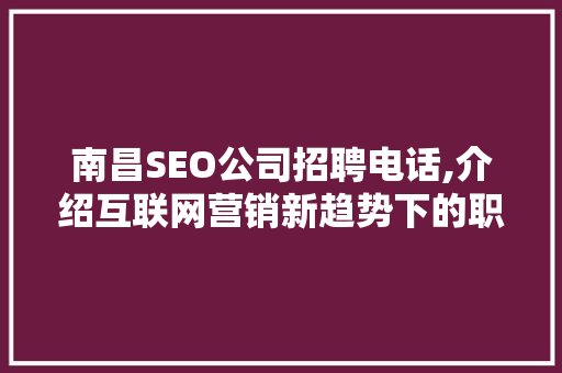 南昌SEO公司招聘电话,介绍互联网营销新趋势下的职业机会 必应SEO