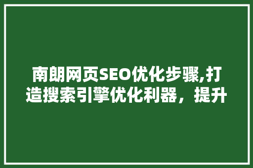 南朗网页SEO优化步骤,打造搜索引擎优化利器，提升品牌影响力 神马SEO