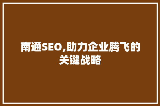 南通SEO,助力企业腾飞的关键战略 必应SEO