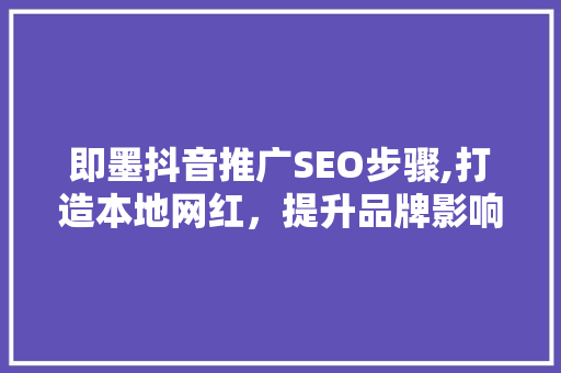 即墨抖音推广SEO步骤,打造本地网红，提升品牌影响力 神马SEO