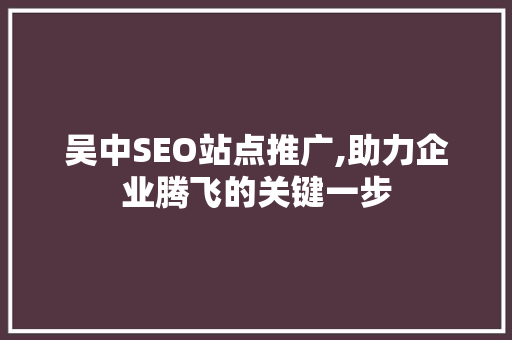 吴中SEO站点推广,助力企业腾飞的关键一步 搜狗SEO