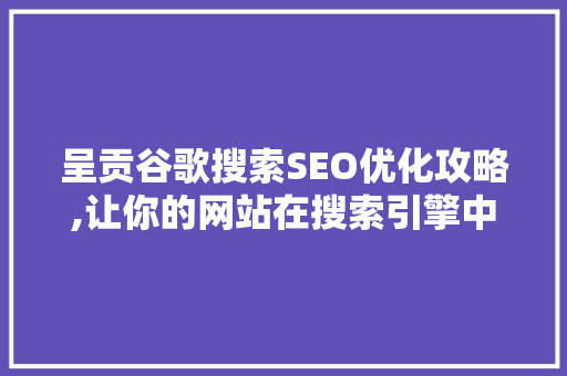 呈贡谷歌搜索SEO优化攻略,让你的网站在搜索引擎中脱颖而出