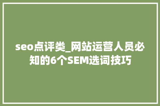 seo点评类_网站运营人员必知的6个SEM选词技巧 seo点评类_网站运营人员必知的6个SEM选词技巧 神马SEO