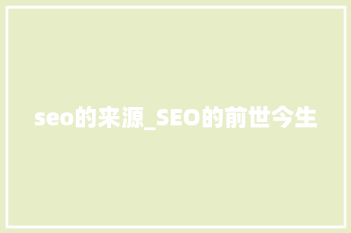 seo的来源_SEO的前世今生 seo的来源_SEO的前世今生 百度SEO