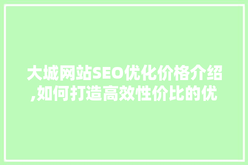 大城网站SEO优化价格介绍,如何打造高效性价比的优化方法 SEO关键词