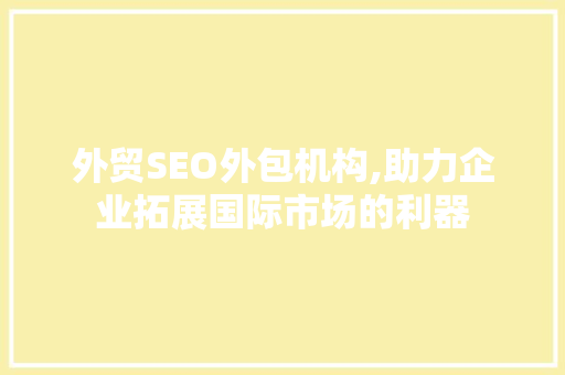 外贸SEO外包机构,助力企业拓展国际市场的利器 搜狗SEO