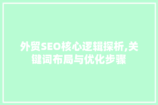 外贸SEO核心逻辑探析,关键词布局与优化步骤