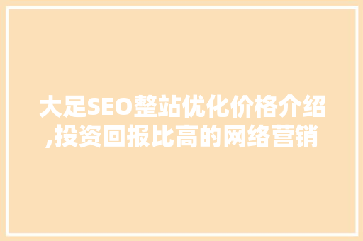 大足SEO整站优化价格介绍,投资回报比高的网络营销步骤 百度SEO