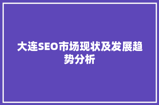 大连SEO市场现状及发展趋势分析 必应SEO