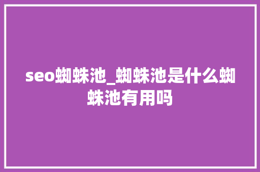 seo蜘蛛池_蜘蛛池是什么蜘蛛池有用吗 seo蜘蛛池_蜘蛛池是什么蜘蛛池有用吗 SEO关键词