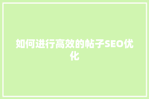 如何进行高效的帖子SEO优化 百度SEO