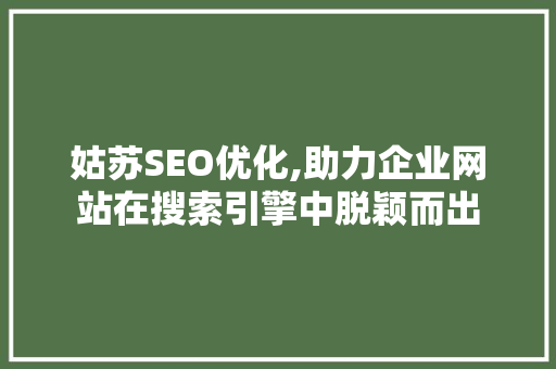 姑苏SEO优化,助力企业网站在搜索引擎中脱颖而出 神马SEO