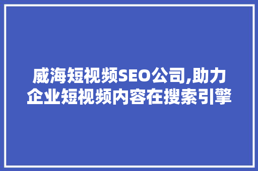 威海短视频SEO公司,助力企业短视频内容在搜索引擎中脱颖而出 网站建设公司