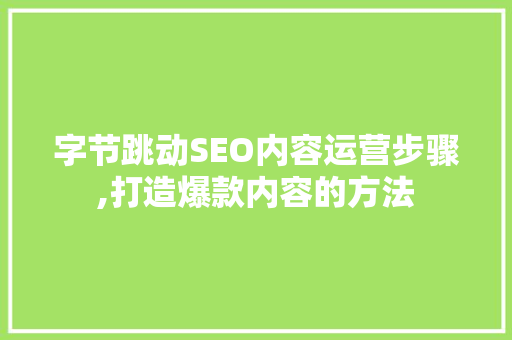 字节跳动SEO内容运营步骤,打造爆款内容的方法 SEO关键词