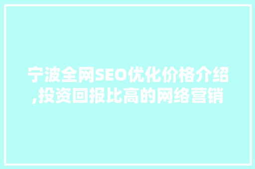 宁波全网SEO优化价格介绍,投资回报比高的网络营销步骤