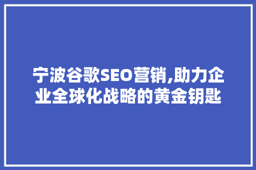 宁波谷歌SEO营销,助力企业全球化战略的黄金钥匙 神马SEO