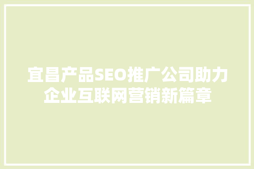 宜昌产品SEO推广公司助力企业互联网营销新篇章 神马SEO