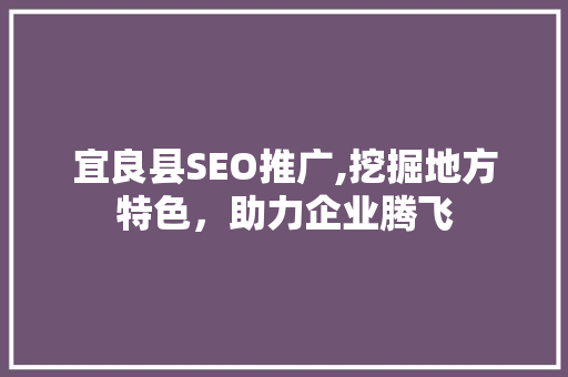 宜良县SEO推广,挖掘地方特色，助力企业腾飞 搜狗SEO