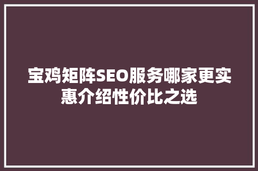 宝鸡矩阵SEO服务哪家更实惠介绍性价比之选 搜狗SEO