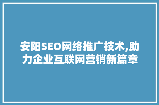 安阳SEO网络推广技术,助力企业互联网营销新篇章 必应SEO