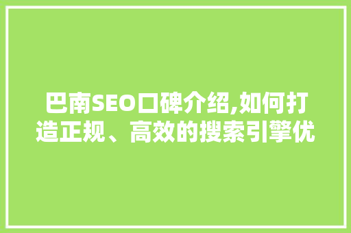 巴南SEO口碑介绍,如何打造正规、高效的搜索引擎优化步骤 搜狗SEO
