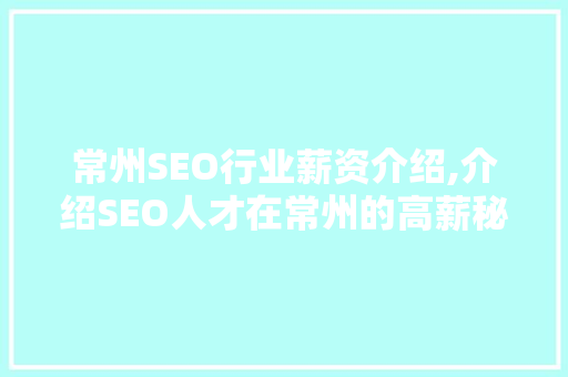 常州SEO行业薪资介绍,介绍SEO人才在常州的高薪秘密 搜狗SEO