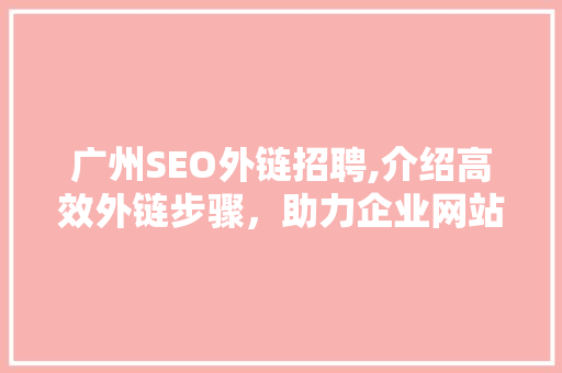 广州SEO外链招聘,介绍高效外链步骤，助力企业网站优化 必应SEO